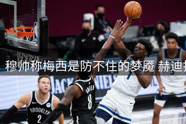 穆帅称梅西是防不住的梦魇 赫迪拉揭秘皇马备战细节